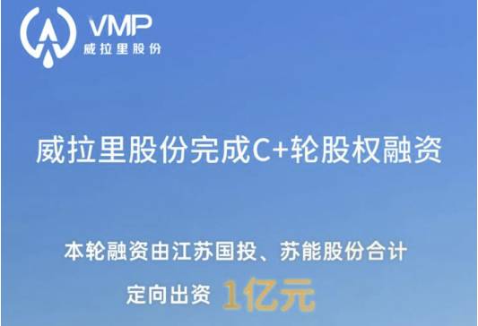 威拉里股份完成C+轮融资，启动D轮融资，冲刺上市快车道
